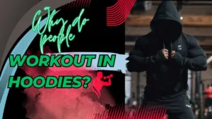 Why do people workout in hoodies